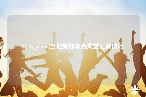西双版纳当地策划年会文艺汇演技巧