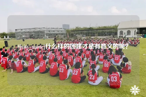 西双版纳什么样的团建才是有意义的呢？