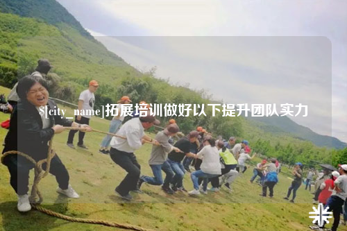 西双版纳拓展培训做好以下提升团队实力