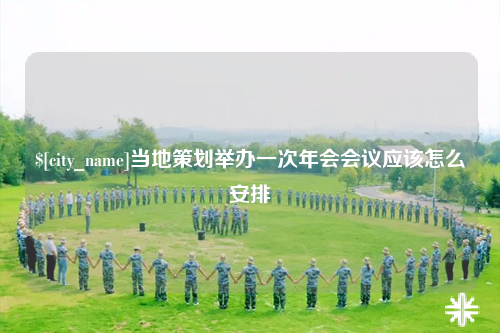西双版纳当地策划举办一次年会会议应该怎么安排